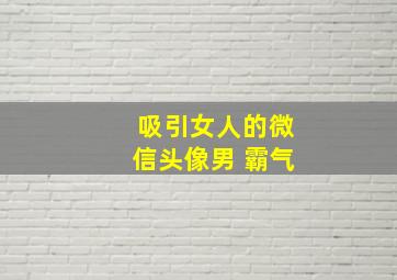 吸引女人的微信头像男 霸气